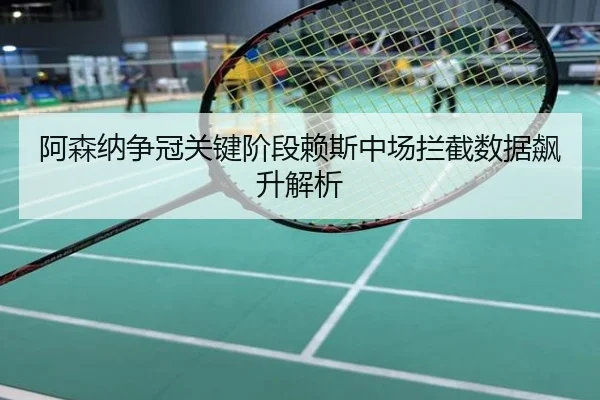 阿森纳争冠关键阶段赖斯中场拦截数据飙升解析