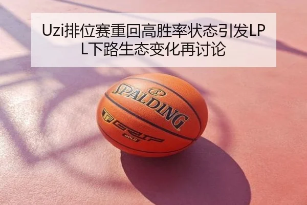 Uzi排位赛重回高胜率状态引发LPL下路生态变化再讨论