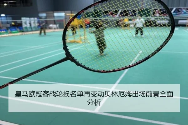 皇马欧冠客战轮换名单再变动贝林厄姆出场前景全面分析