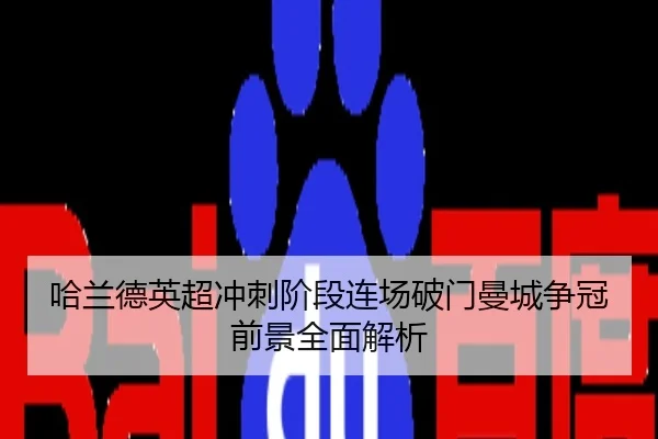 哈兰德英超冲刺阶段连场破门曼城争冠前景全面解析