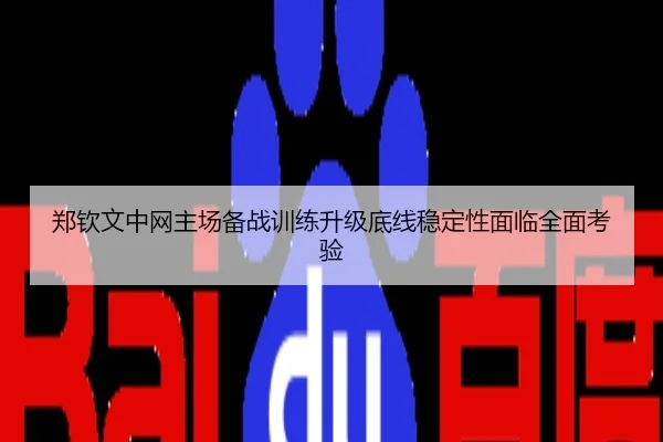 郑钦文中网主场备战训练升级底线稳定性面临全面考验